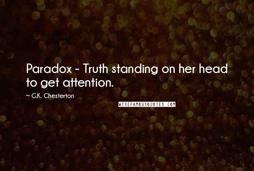 G.K. Chesterton Quotes: Paradox - Truth standing on her head to get attention.