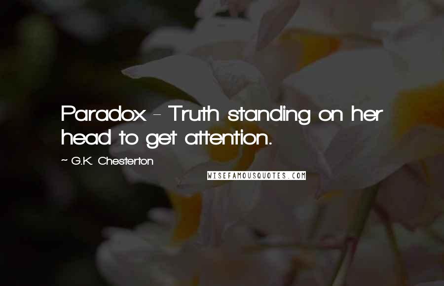 G.K. Chesterton Quotes: Paradox - Truth standing on her head to get attention.