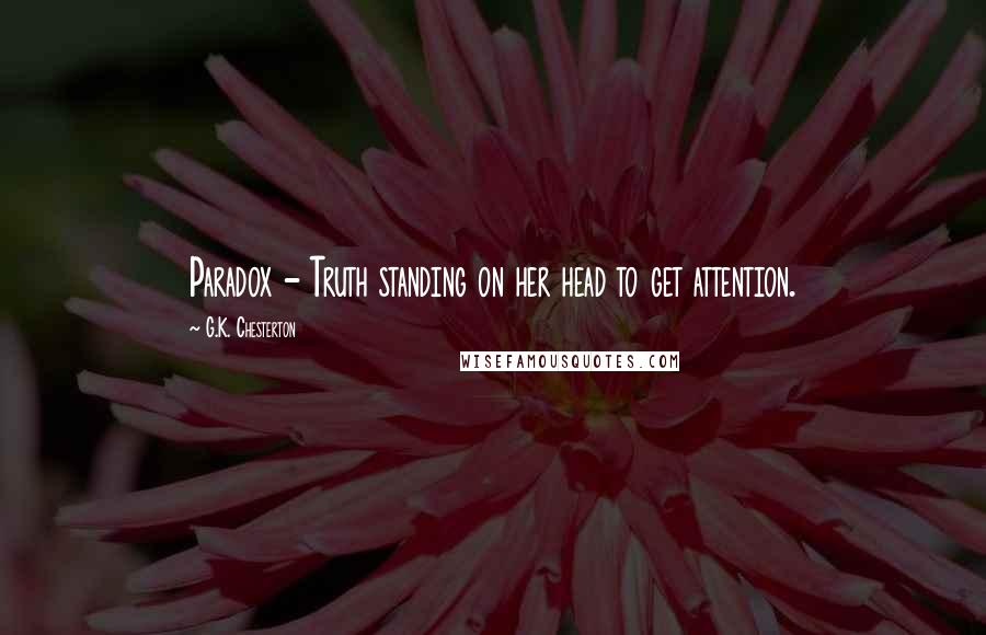 G.K. Chesterton Quotes: Paradox - Truth standing on her head to get attention.