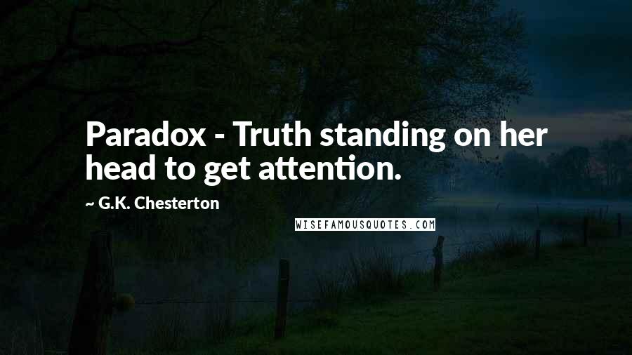 G.K. Chesterton Quotes: Paradox - Truth standing on her head to get attention.