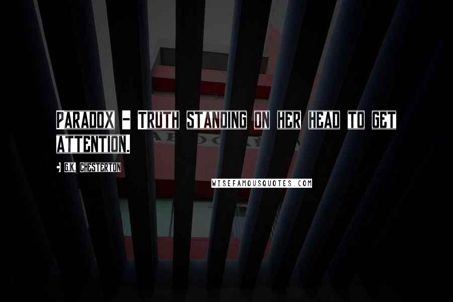 G.K. Chesterton Quotes: Paradox - Truth standing on her head to get attention.