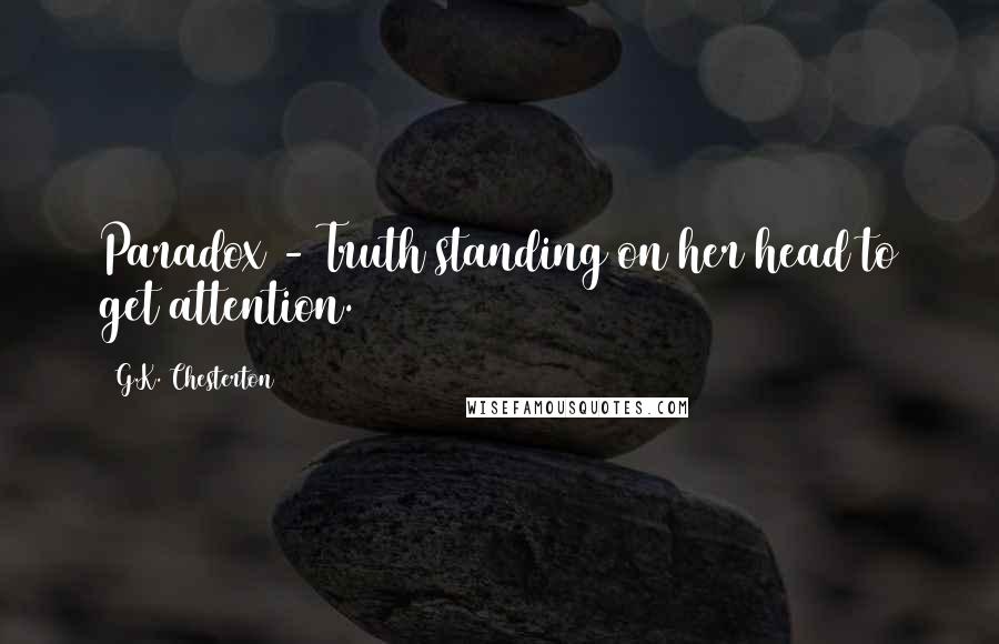 G.K. Chesterton Quotes: Paradox - Truth standing on her head to get attention.