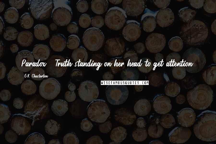 G.K. Chesterton Quotes: Paradox - Truth standing on her head to get attention.