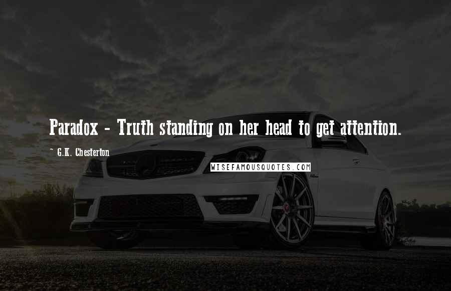 G.K. Chesterton Quotes: Paradox - Truth standing on her head to get attention.