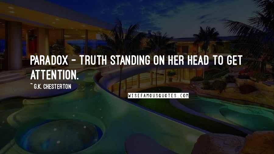 G.K. Chesterton Quotes: Paradox - Truth standing on her head to get attention.