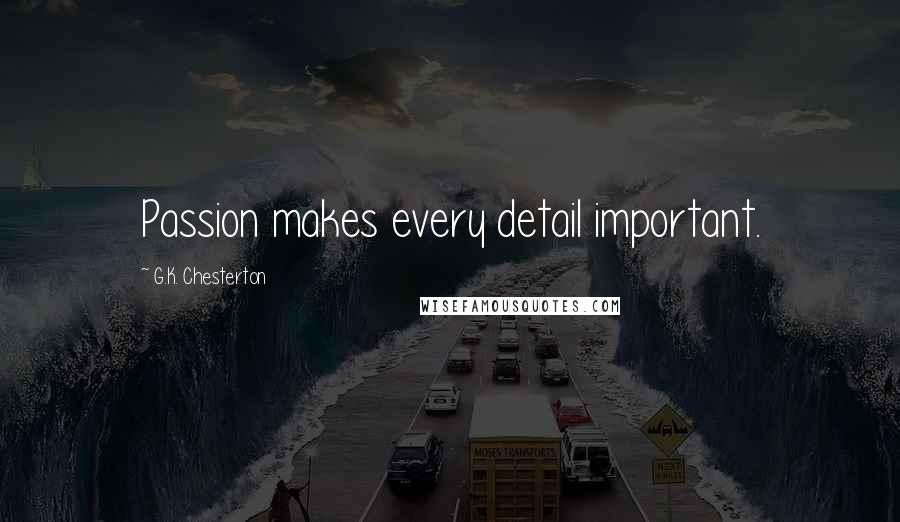 G.K. Chesterton Quotes: Passion makes every detail important.