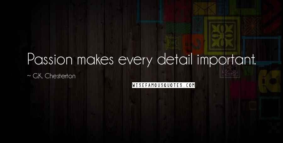 G.K. Chesterton Quotes: Passion makes every detail important.