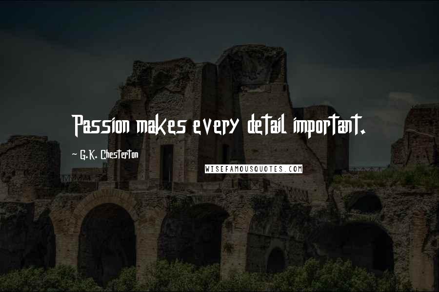 G.K. Chesterton Quotes: Passion makes every detail important.
