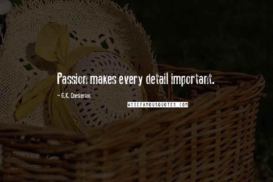 G.K. Chesterton Quotes: Passion makes every detail important.