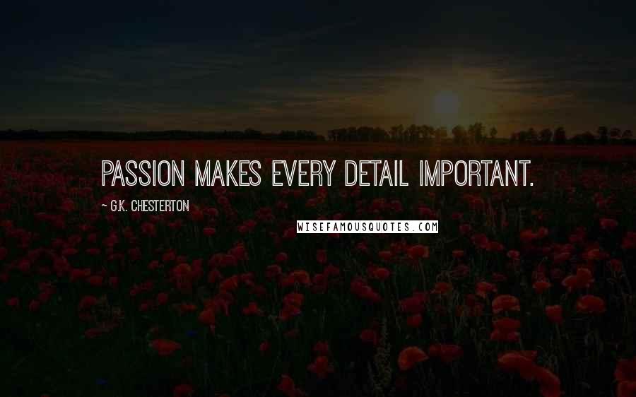 G.K. Chesterton Quotes: Passion makes every detail important.