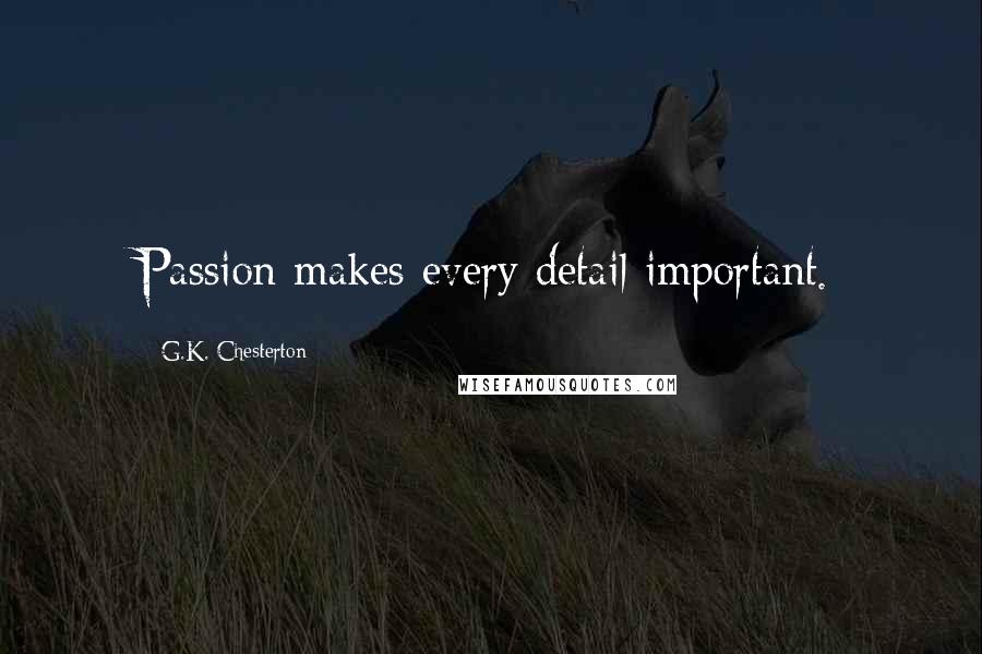 G.K. Chesterton Quotes: Passion makes every detail important.