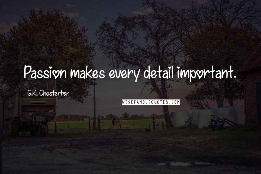 G.K. Chesterton Quotes: Passion makes every detail important.