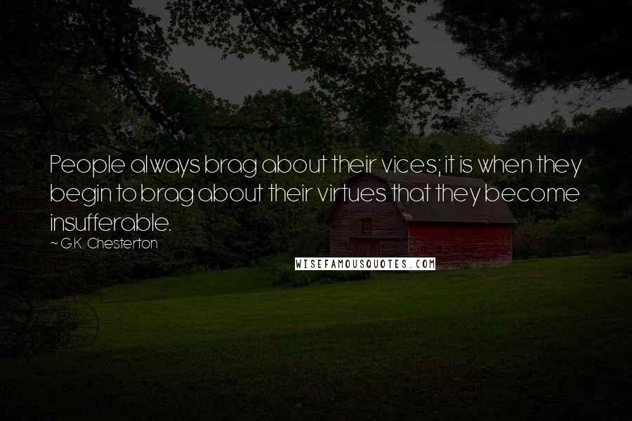 G.K. Chesterton Quotes: People always brag about their vices; it is when they begin to brag about their virtues that they become insufferable.