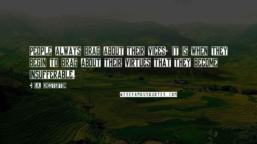 G.K. Chesterton Quotes: People always brag about their vices; it is when they begin to brag about their virtues that they become insufferable.