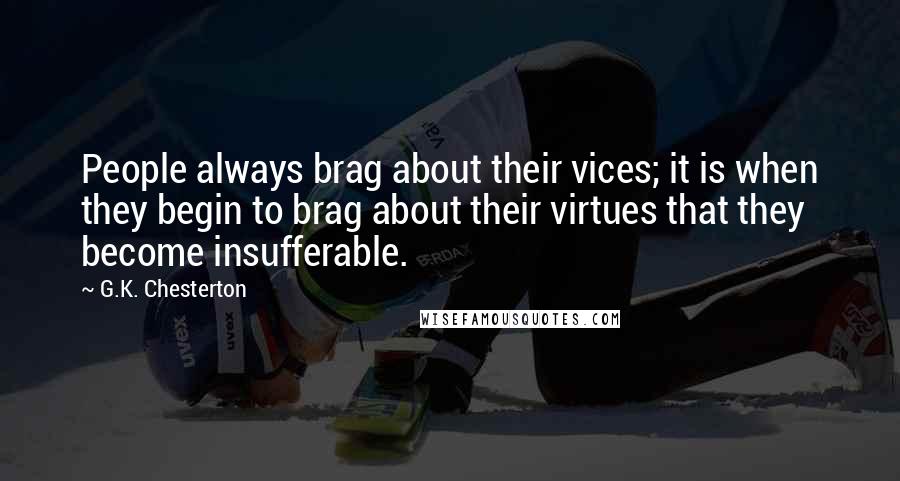 G.K. Chesterton Quotes: People always brag about their vices; it is when they begin to brag about their virtues that they become insufferable.