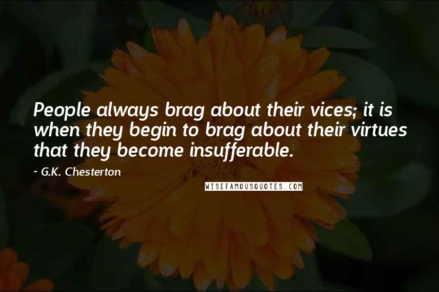 G.K. Chesterton Quotes: People always brag about their vices; it is when they begin to brag about their virtues that they become insufferable.