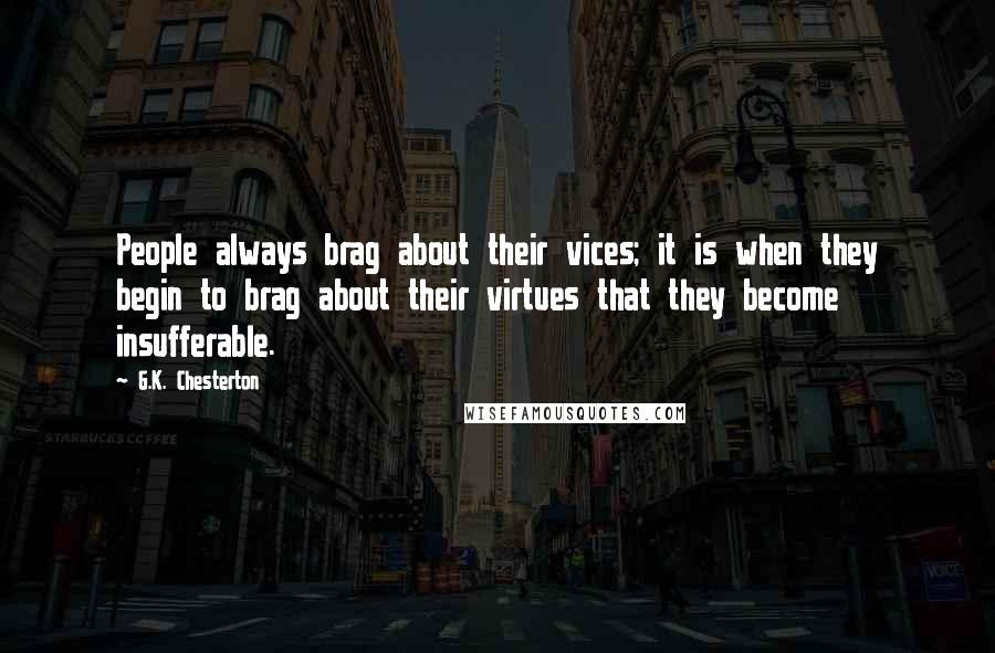 G.K. Chesterton Quotes: People always brag about their vices; it is when they begin to brag about their virtues that they become insufferable.