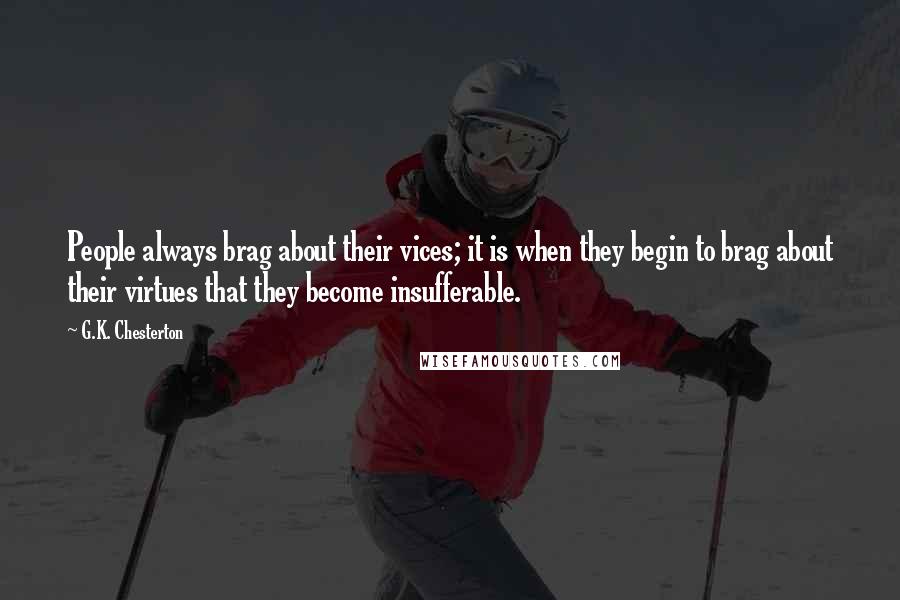 G.K. Chesterton Quotes: People always brag about their vices; it is when they begin to brag about their virtues that they become insufferable.