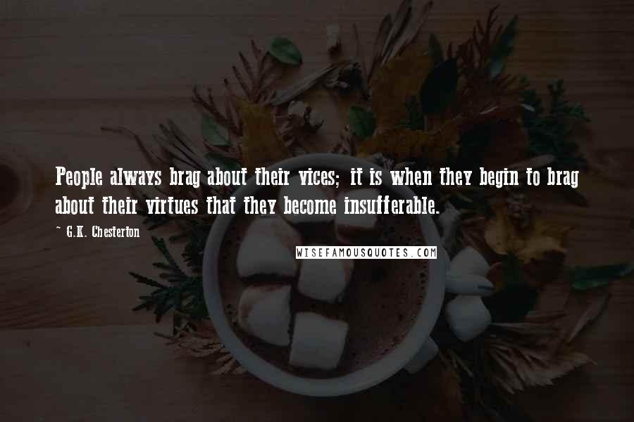 G.K. Chesterton Quotes: People always brag about their vices; it is when they begin to brag about their virtues that they become insufferable.