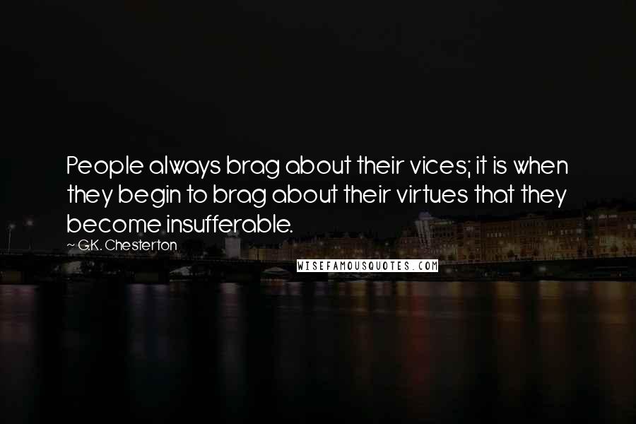 G.K. Chesterton Quotes: People always brag about their vices; it is when they begin to brag about their virtues that they become insufferable.