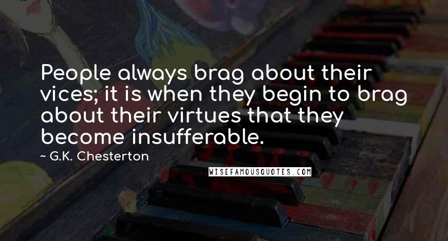 G.K. Chesterton Quotes: People always brag about their vices; it is when they begin to brag about their virtues that they become insufferable.