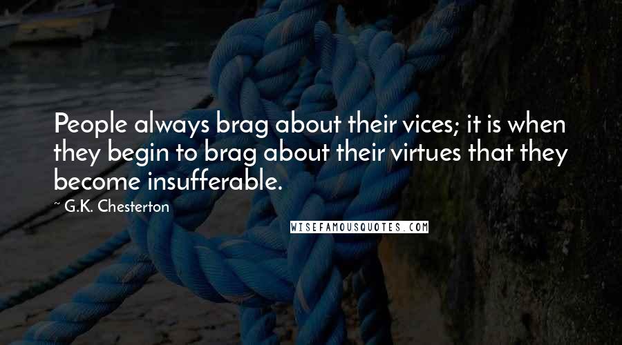 G.K. Chesterton Quotes: People always brag about their vices; it is when they begin to brag about their virtues that they become insufferable.