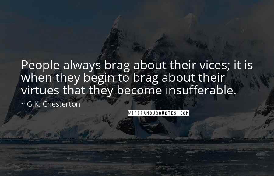 G.K. Chesterton Quotes: People always brag about their vices; it is when they begin to brag about their virtues that they become insufferable.