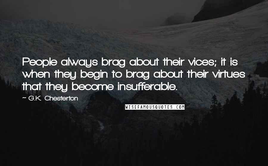 G.K. Chesterton Quotes: People always brag about their vices; it is when they begin to brag about their virtues that they become insufferable.