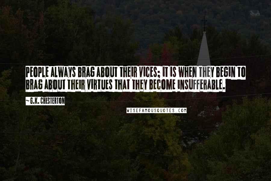 G.K. Chesterton Quotes: People always brag about their vices; it is when they begin to brag about their virtues that they become insufferable.