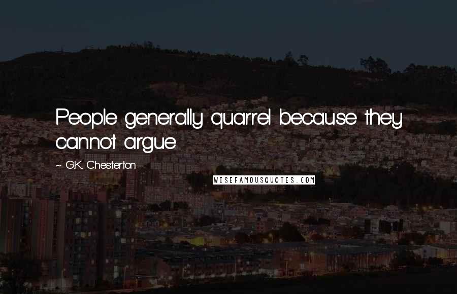 G.K. Chesterton Quotes: People generally quarrel because they cannot argue.