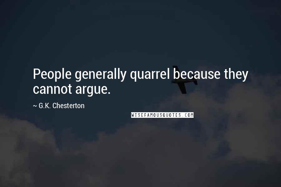 G.K. Chesterton Quotes: People generally quarrel because they cannot argue.