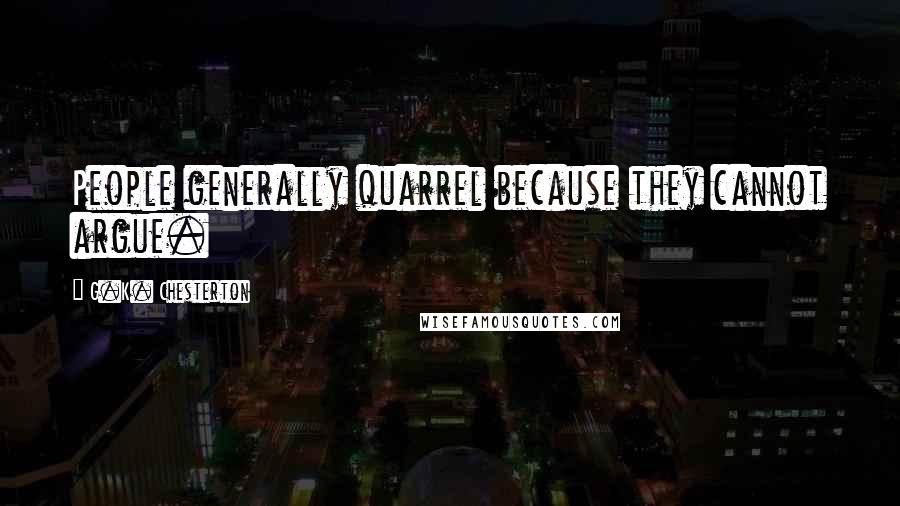 G.K. Chesterton Quotes: People generally quarrel because they cannot argue.