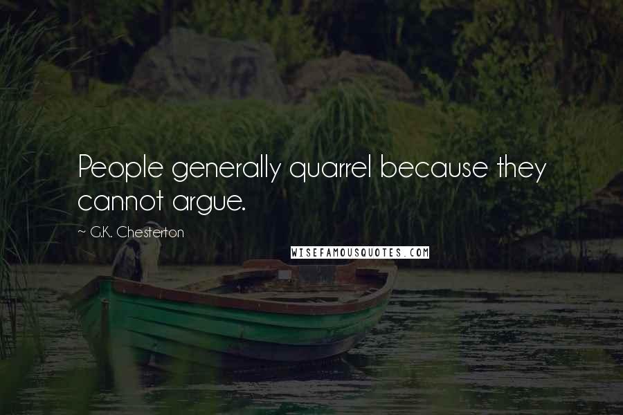 G.K. Chesterton Quotes: People generally quarrel because they cannot argue.