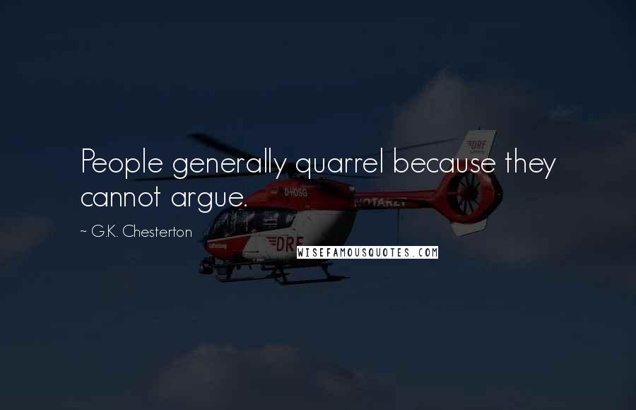 G.K. Chesterton Quotes: People generally quarrel because they cannot argue.