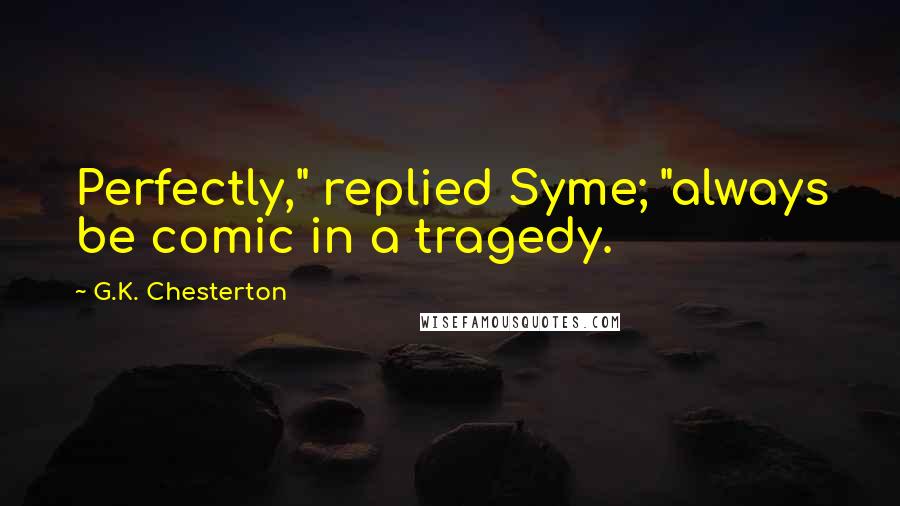 G.K. Chesterton Quotes: Perfectly," replied Syme; "always be comic in a tragedy.