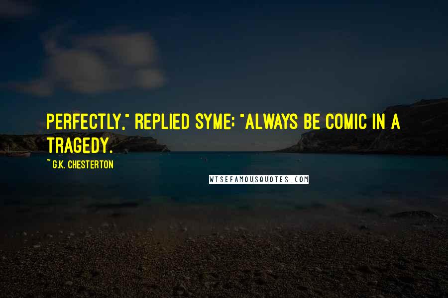 G.K. Chesterton Quotes: Perfectly," replied Syme; "always be comic in a tragedy.