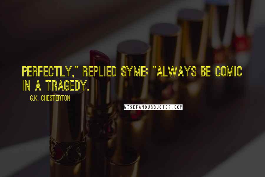 G.K. Chesterton Quotes: Perfectly," replied Syme; "always be comic in a tragedy.