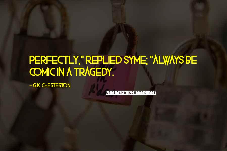 G.K. Chesterton Quotes: Perfectly," replied Syme; "always be comic in a tragedy.