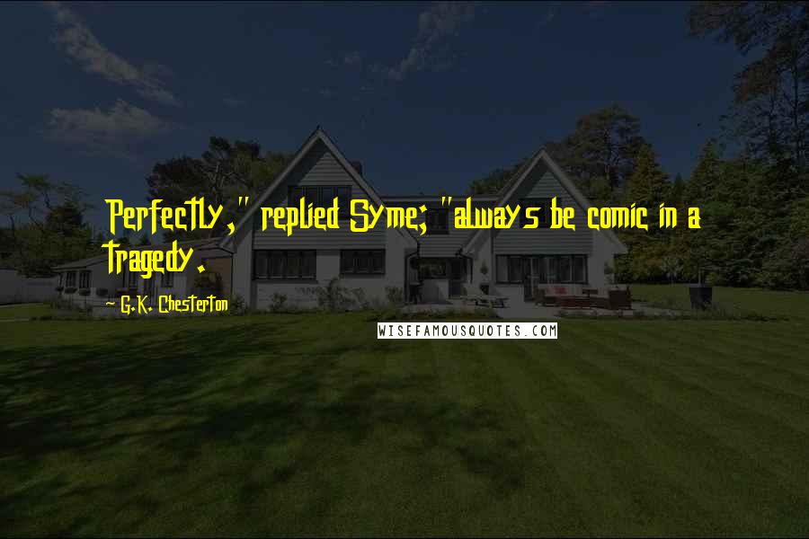 G.K. Chesterton Quotes: Perfectly," replied Syme; "always be comic in a tragedy.