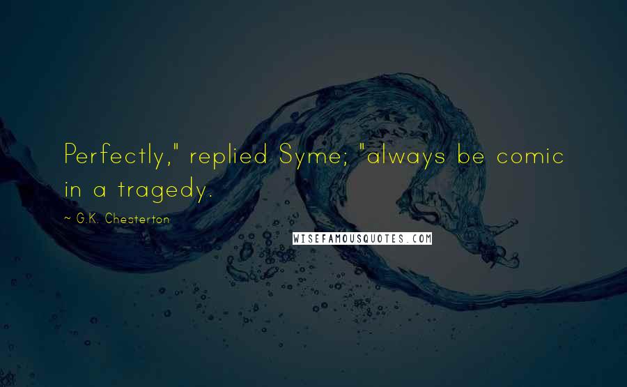 G.K. Chesterton Quotes: Perfectly," replied Syme; "always be comic in a tragedy.