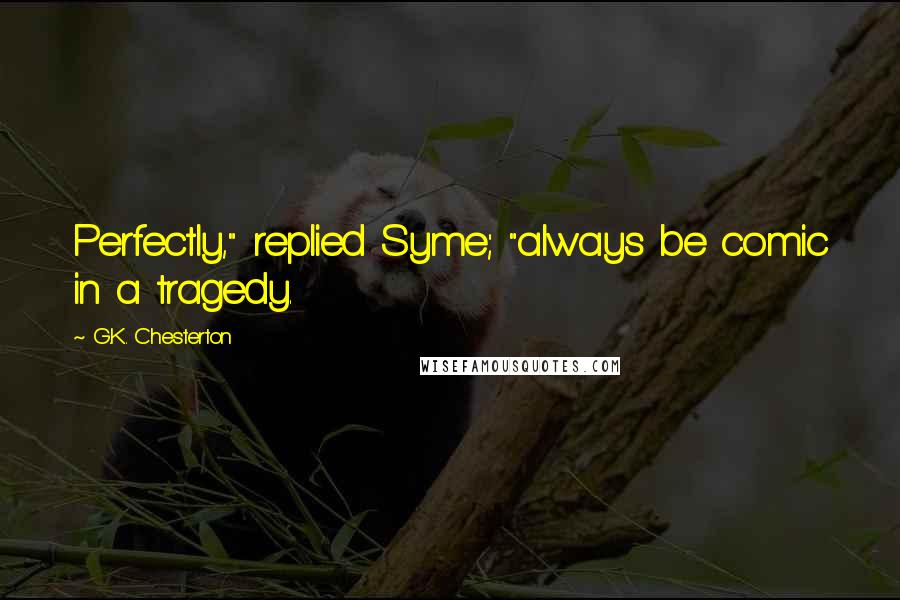 G.K. Chesterton Quotes: Perfectly," replied Syme; "always be comic in a tragedy.