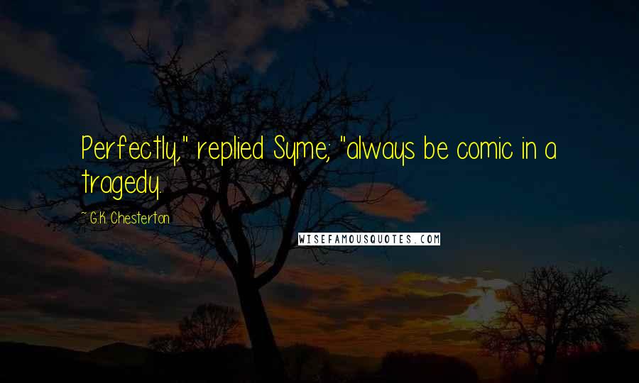 G.K. Chesterton Quotes: Perfectly," replied Syme; "always be comic in a tragedy.