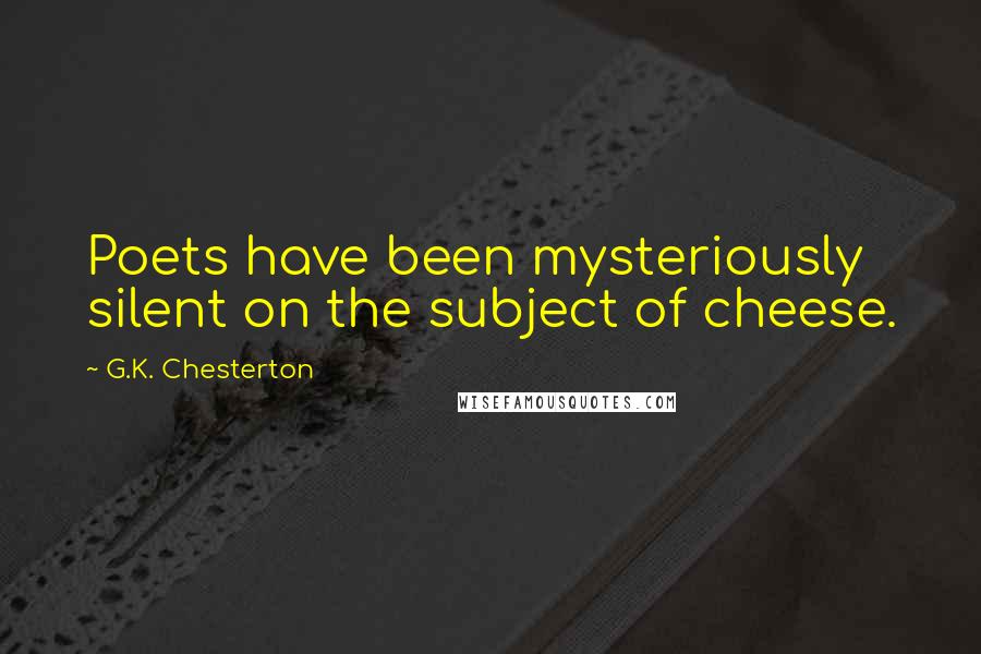 G.K. Chesterton Quotes: Poets have been mysteriously silent on the subject of cheese.