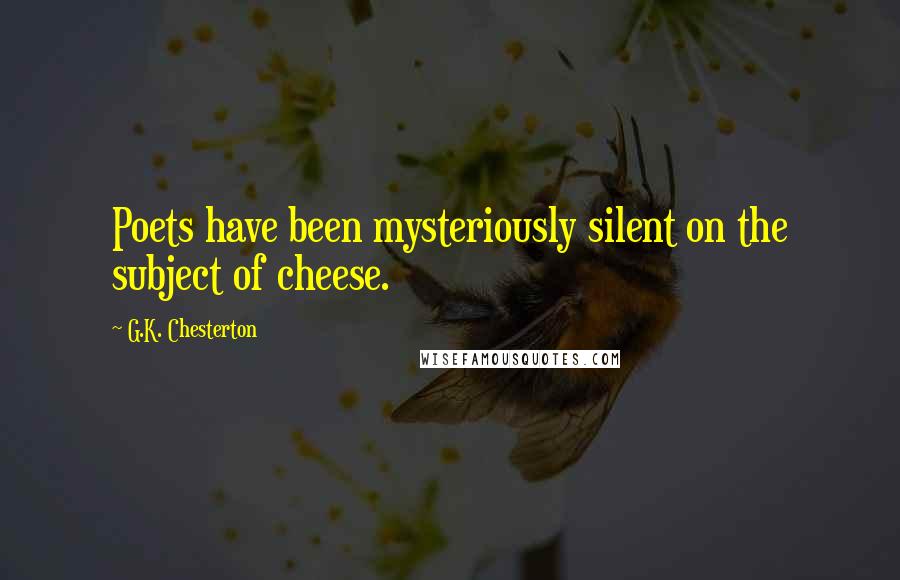 G.K. Chesterton Quotes: Poets have been mysteriously silent on the subject of cheese.