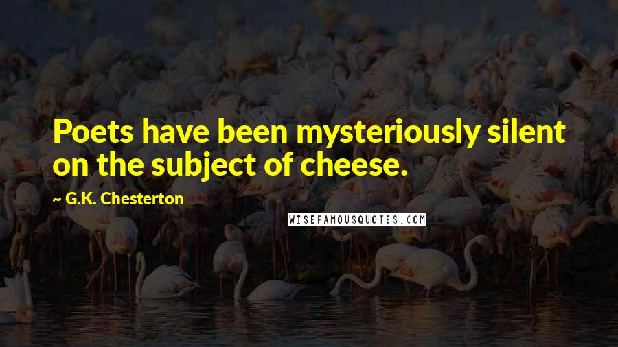 G.K. Chesterton Quotes: Poets have been mysteriously silent on the subject of cheese.