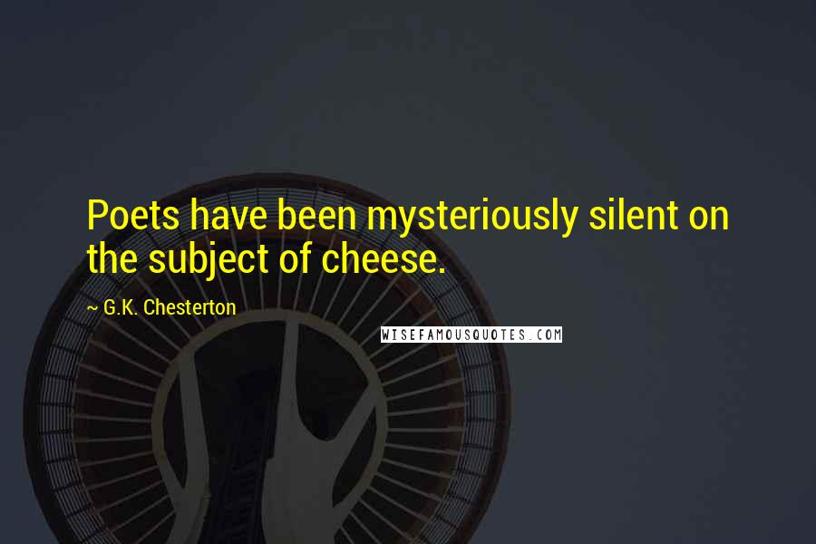 G.K. Chesterton Quotes: Poets have been mysteriously silent on the subject of cheese.