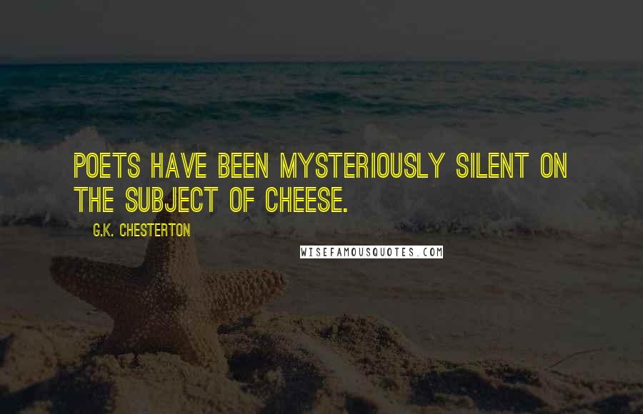 G.K. Chesterton Quotes: Poets have been mysteriously silent on the subject of cheese.