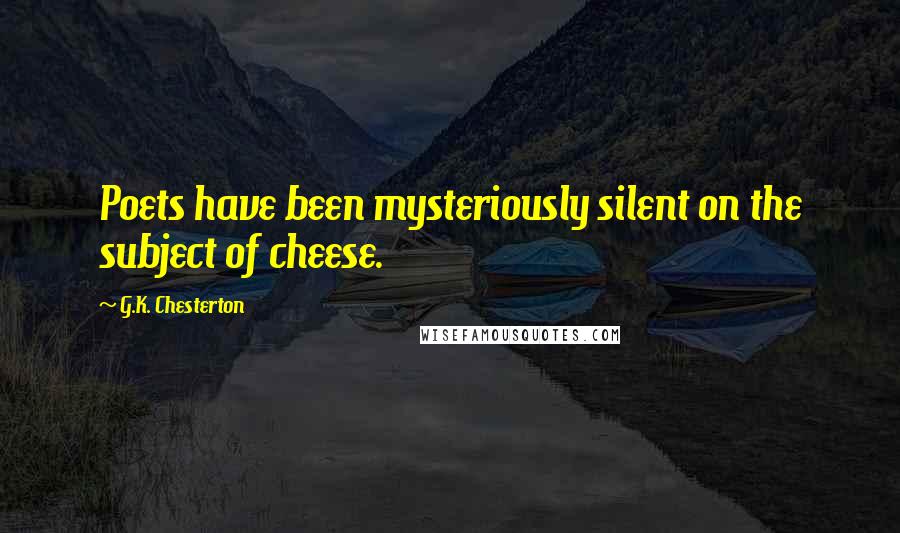 G.K. Chesterton Quotes: Poets have been mysteriously silent on the subject of cheese.