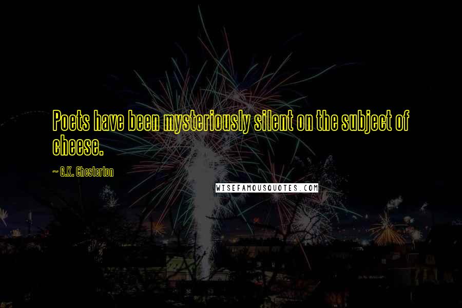 G.K. Chesterton Quotes: Poets have been mysteriously silent on the subject of cheese.
