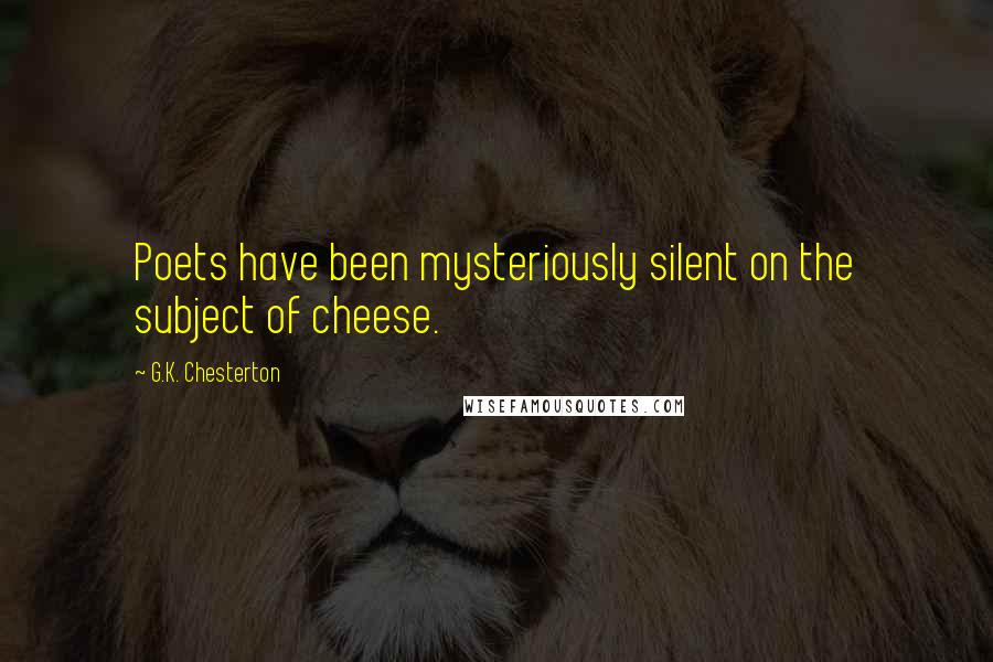 G.K. Chesterton Quotes: Poets have been mysteriously silent on the subject of cheese.